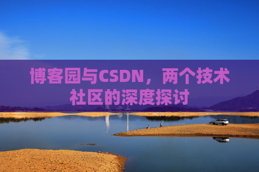 博客园与CSDN，两个技术社区的深度探讨